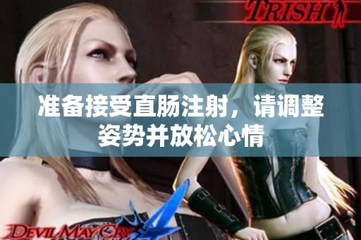准备接受直肠注射，请调整姿势并放松心情