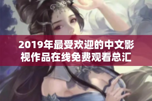 2019年最受欢迎的中文影视作品在线免费观看总汇