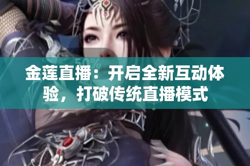 金莲直播：开启全新互动体验，打破传统直播模式