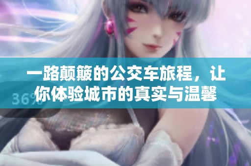 一路颠簸的公交车旅程，让你体验城市的真实与温馨