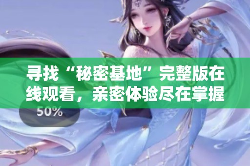 寻找“秘密基地”完整版在线观看，亲密体验尽在掌握之中