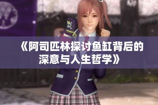 《阿司匹林探讨鱼缸背后的深意与人生哲学》