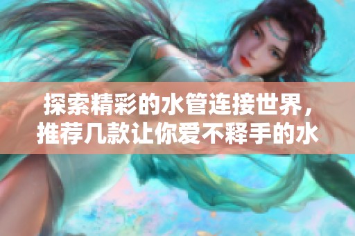 探索精彩的水管连接世界，推荐几款让你爱不释手的水管类型休闲游戏