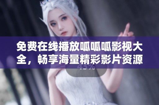 免费在线播放呱呱呱影视大全，畅享海量精彩影片资源