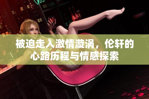 被迫走入激情漩涡，伦轩的心路历程与情感探索
