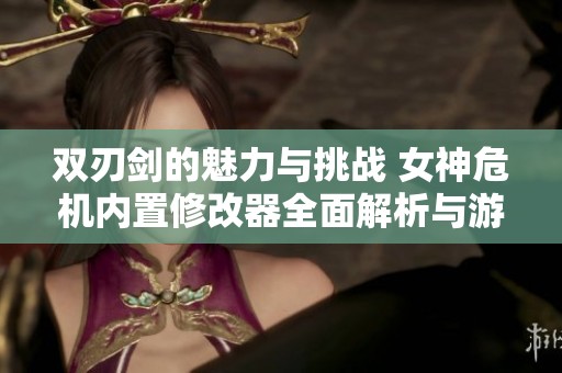 双刃剑的魅力与挑战 女神危机内置修改器全面解析与游戏体验分享