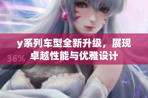 y系列车型全新升级，展现卓越性能与优雅设计