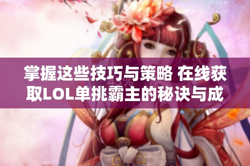 掌握这些技巧与策略 在线获取LOL单挑霸主的秘诀与成就之路