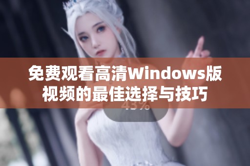 免费观看高清Windows版视频的最佳选择与技巧