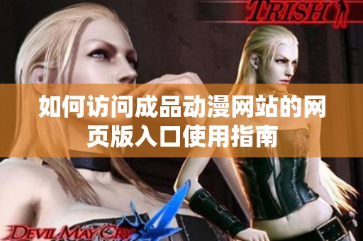 如何访问成品动漫网站的网页版入口使用指南