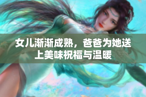 女儿渐渐成熟，爸爸为她送上美味祝福与温暖