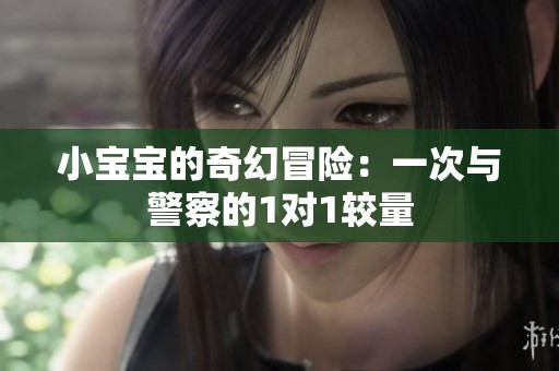 小宝宝的奇幻冒险：一次与警察的1对1较量