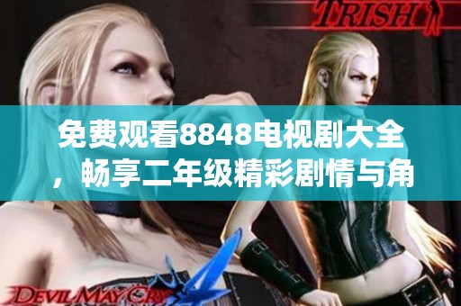 免费观看8848电视剧大全，畅享二年级精彩剧情与角色演绎