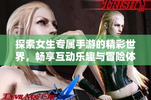 探索女生专属手游的精彩世界，畅享互动乐趣与冒险体验