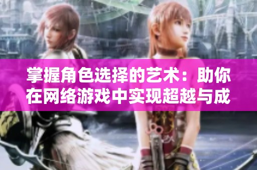 掌握角色选择的艺术：助你在网络游戏中实现超越与成功的秘诀