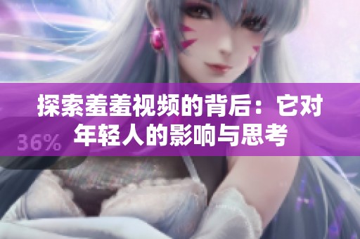 探索羞羞视频的背后：它对年轻人的影响与思考