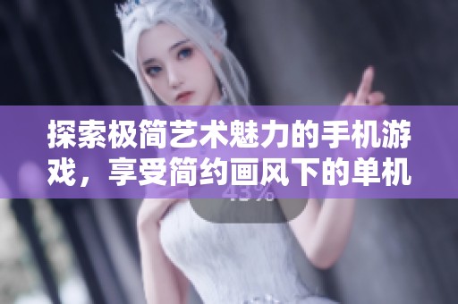 探索极简艺术魅力的手机游戏，享受简约画风下的单机乐趣与放松体验