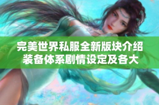 完美世界私服全新版块介绍 装备体系剧情设定及各大门派详解解析