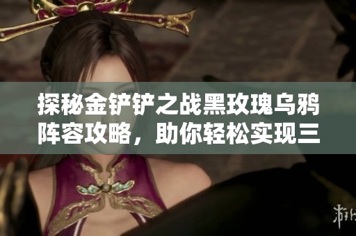 探秘金铲铲之战黑玫瑰乌鸦阵容攻略，助你轻松实现三星吃鸡与二星吃分！