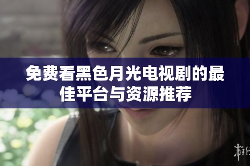 免费看黑色月光电视剧的最佳平台与资源推荐