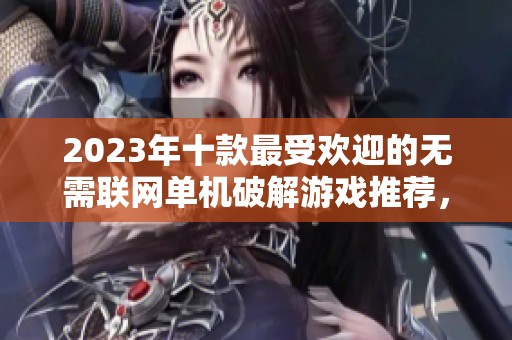 2023年十款最受欢迎的无需联网单机破解游戏推荐，让你畅享离线乐趣