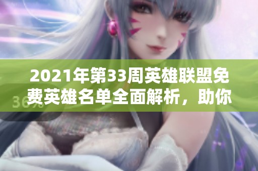 2021年第33周英雄联盟免费英雄名单全面解析，助你轻松选择强力角色