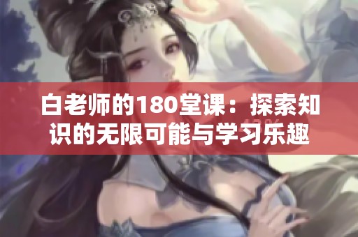 白老师的180堂课：探索知识的无限可能与学习乐趣
