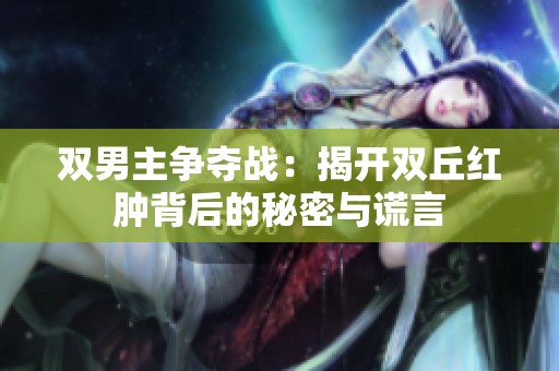 双男主争夺战：揭开双丘红肿背后的秘密与谎言