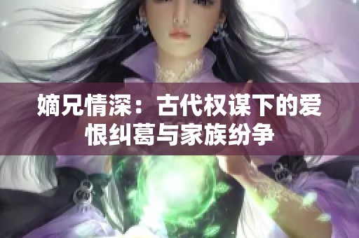 嫡兄情深：古代权谋下的爱恨纠葛与家族纷争