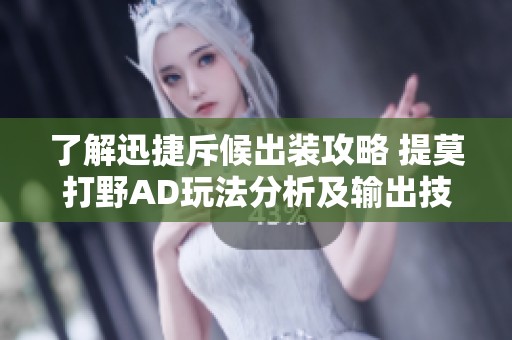 了解迅捷斥候出装攻略 提莫打野AD玩法分析及输出技巧分享