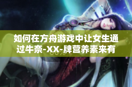如何在方舟游戏中让女生通过牛奈-XX-牌营养素来有效补充能量