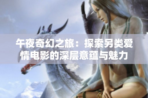 午夜奇幻之旅：探索另类爱情电影的深层意蕴与魅力