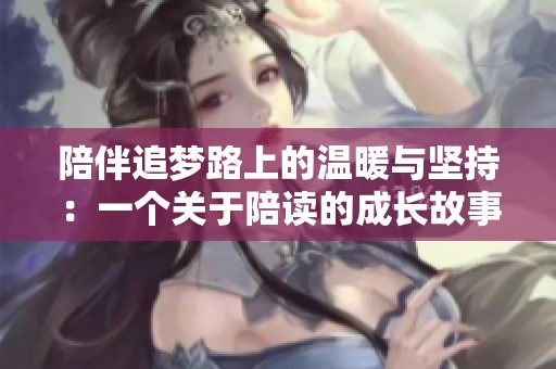 陪伴追梦路上的温暖与坚持：一个关于陪读的成长故事