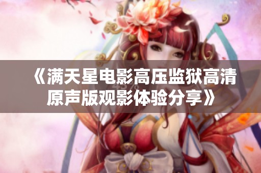 《满天星电影高压监狱高清原声版观影体验分享》