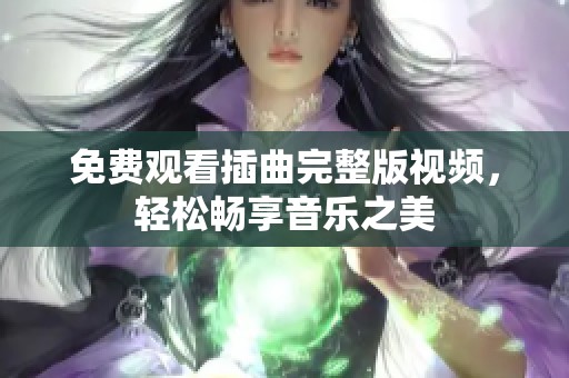 免费观看插曲完整版视频，轻松畅享音乐之美