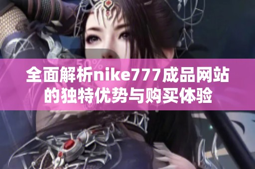 全面解析nike777成品网站的独特优势与购买体验