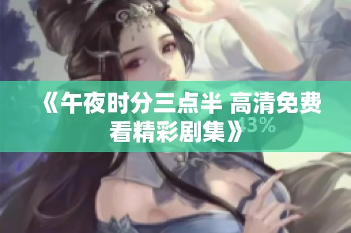 《午夜时分三点半 高清免费看精彩剧集》