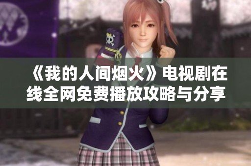 《我的人间烟火》电视剧在线全网免费播放攻略与分享