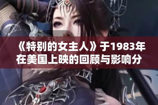 《特别的女主人》于1983年在美国上映的回顾与影响分析