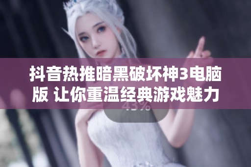抖音热推暗黑破坏神3电脑版 让你重温经典游戏魅力的全新体验