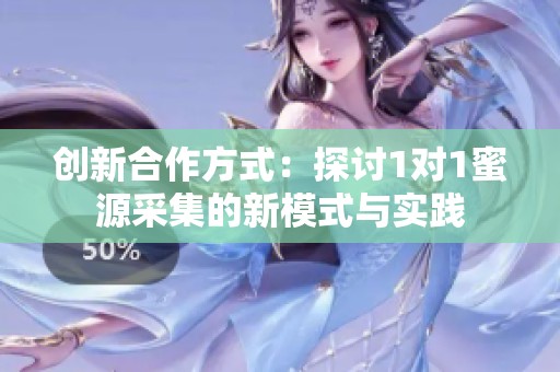 创新合作方式：探讨1对1蜜源采集的新模式与实践