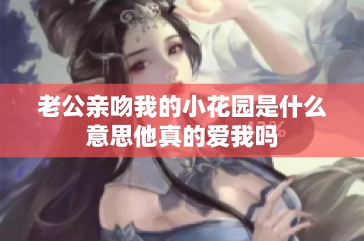 老公亲吻我的小花园是什么意思他真的爱我吗