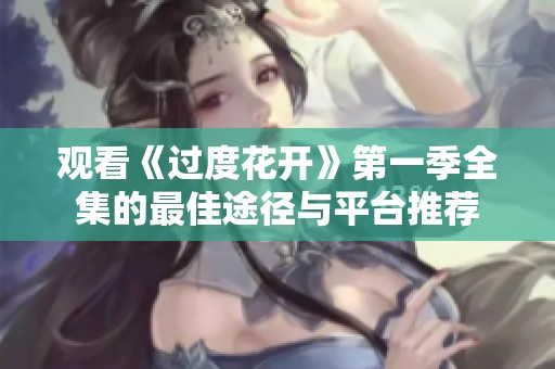 观看《过度花开》第一季全集的最佳途径与平台推荐