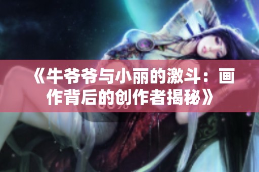 《牛爷爷与小丽的激斗：画作背后的创作者揭秘》