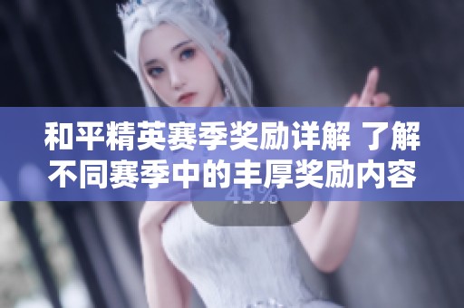 和平精英赛季奖励详解 了解不同赛季中的丰厚奖励内容与获取方式