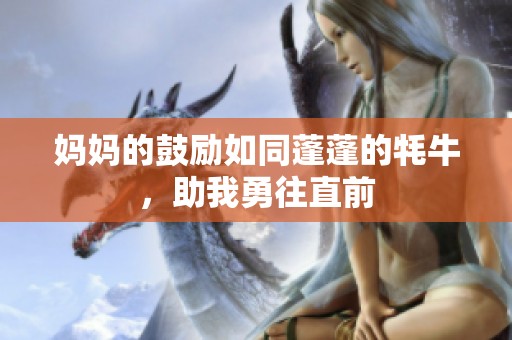 妈妈的鼓励如同蓬蓬的牦牛，助我勇往直前