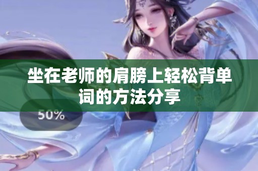 坐在老师的肩膀上轻松背单词的方法分享