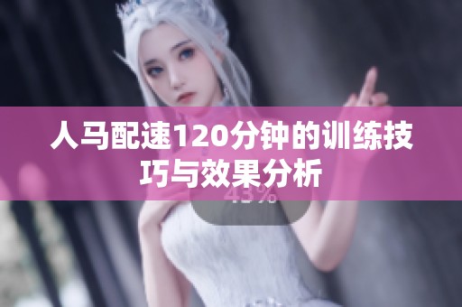 人马配速120分钟的训练技巧与效果分析