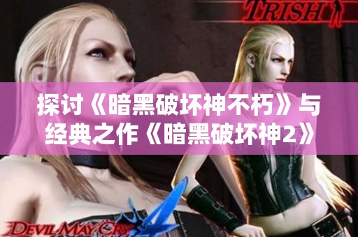 探讨《暗黑破坏神不朽》与经典之作《暗黑破坏神2》之间的深层次联系与影响分析