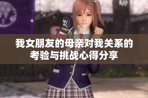 我女朋友的母亲对我关系的考验与挑战心得分享